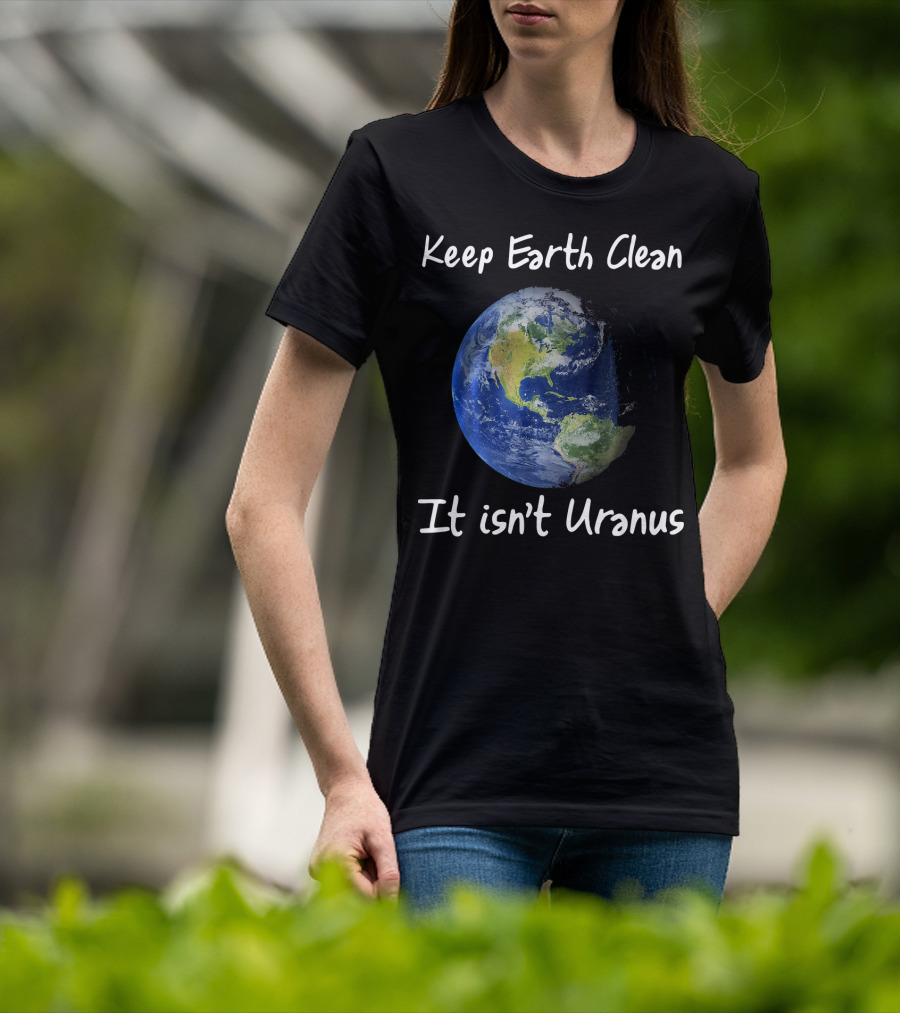 Keep Earth Clean It Isn't Uranus Earth Day Funny NASA Clean Space T-Shirt