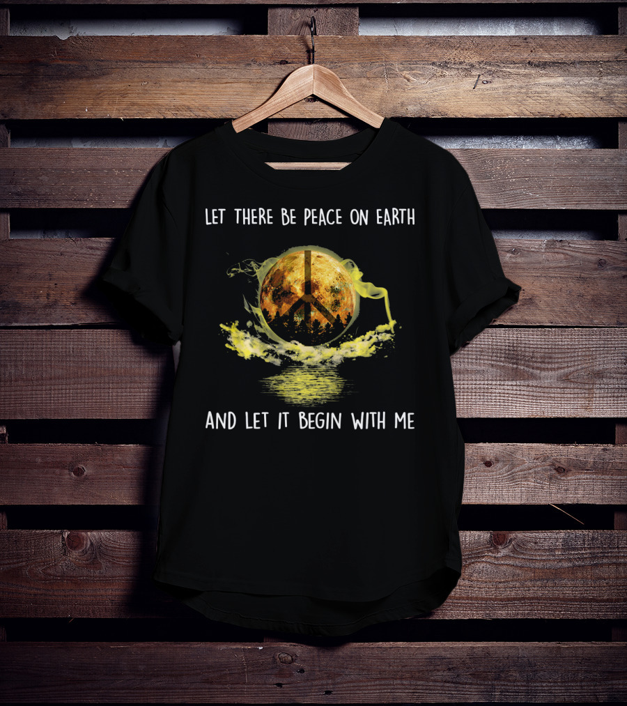Let There Be Peace On Earth And Let It Begin With Me T-Shirt
