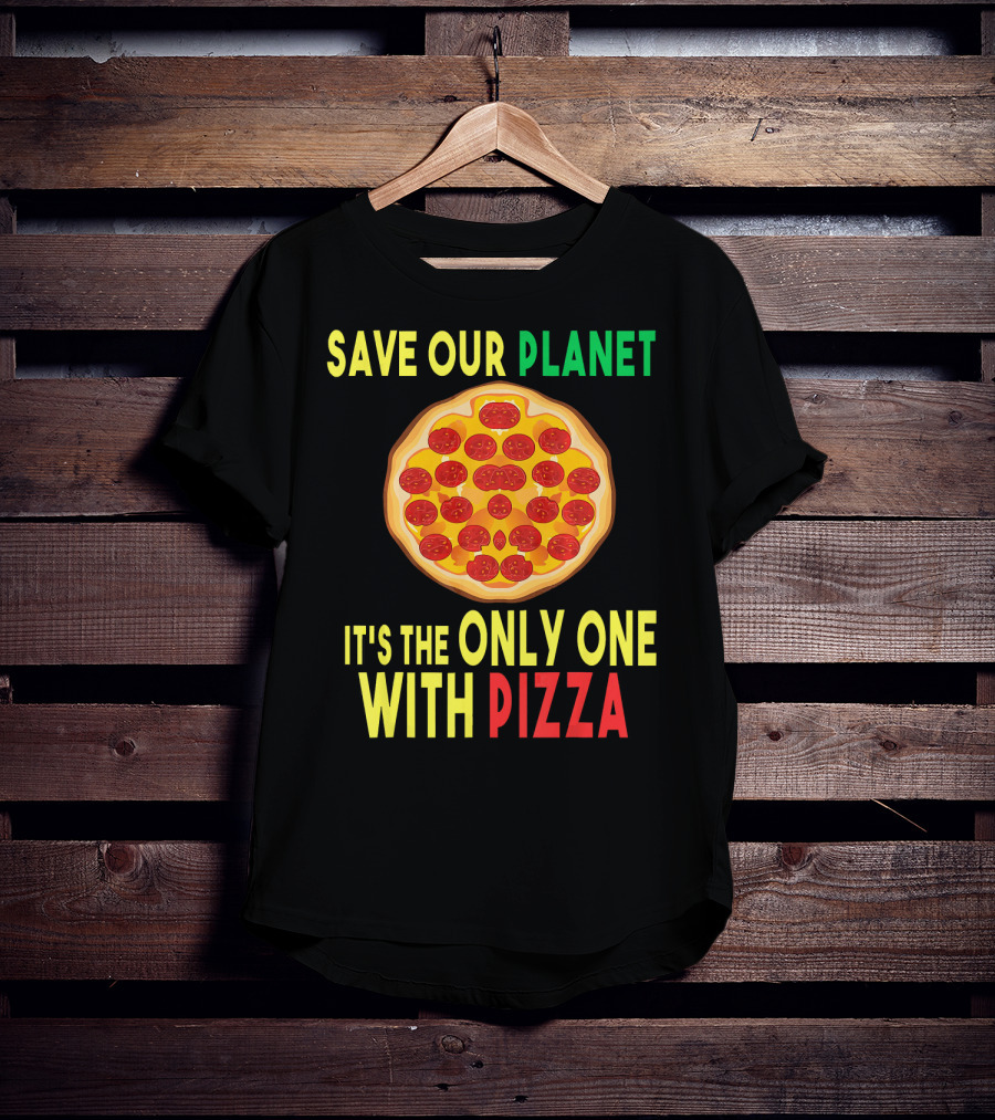 Save Our Planet It's The Only One With Pizza T-Shirt