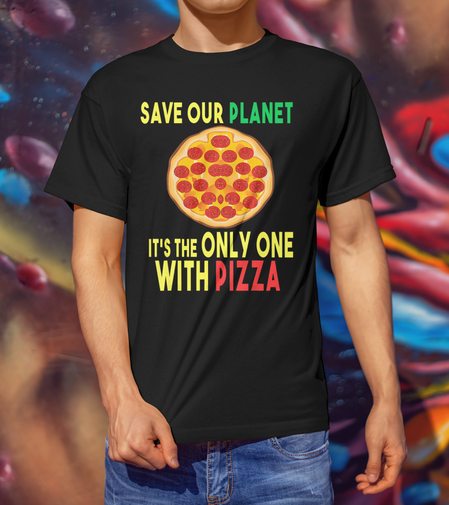 Save Our Planet It's The Only One With Pizza T-Shirt