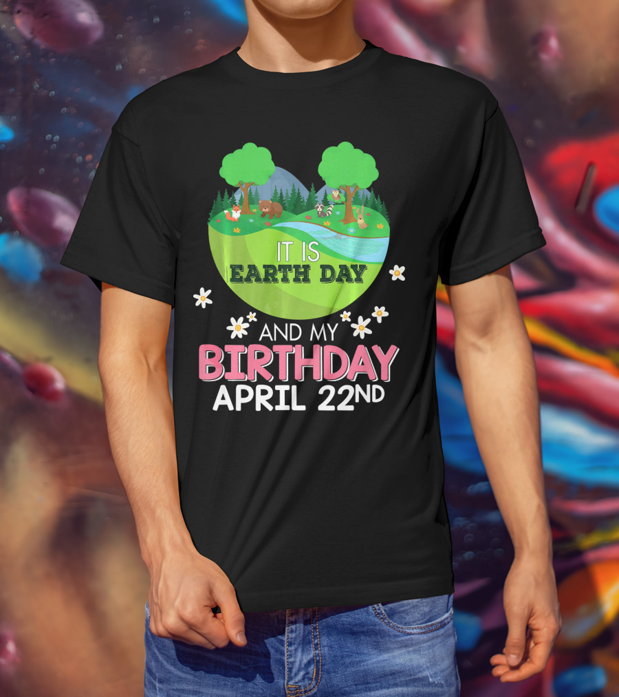 It Is Earth Day And My Birthday April 22nd Save Our Planet T-Shirt