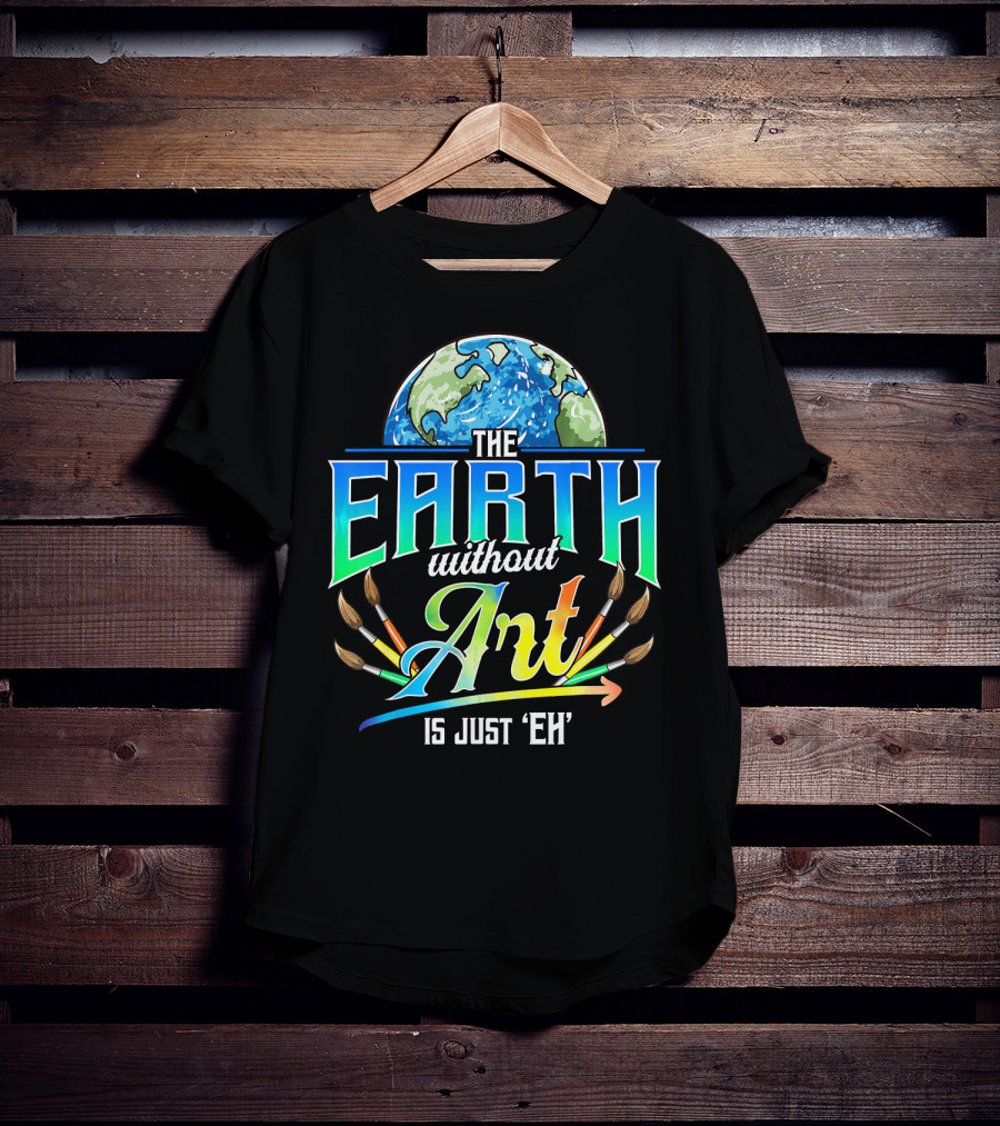 The Earth Without Art Is Just 'Eh' Colorful Brush T-Shirt