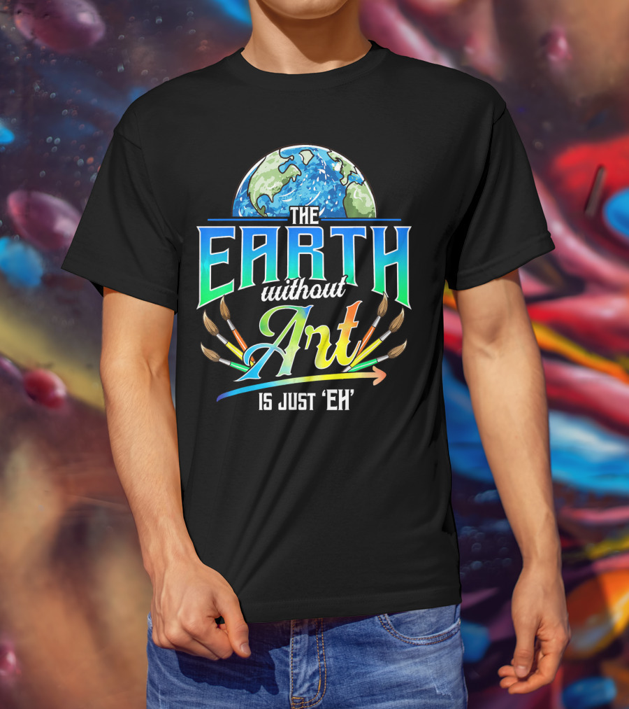 The Earth Without Art Is Just 'Eh' Colorful Brush T-Shirt