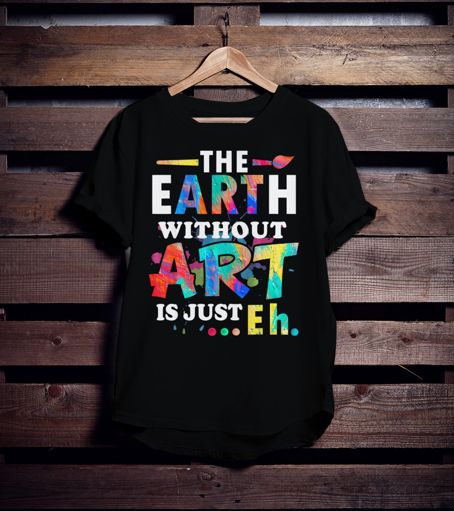 Art Teacher The Earth Without Art Is Just Eh T-Shirt