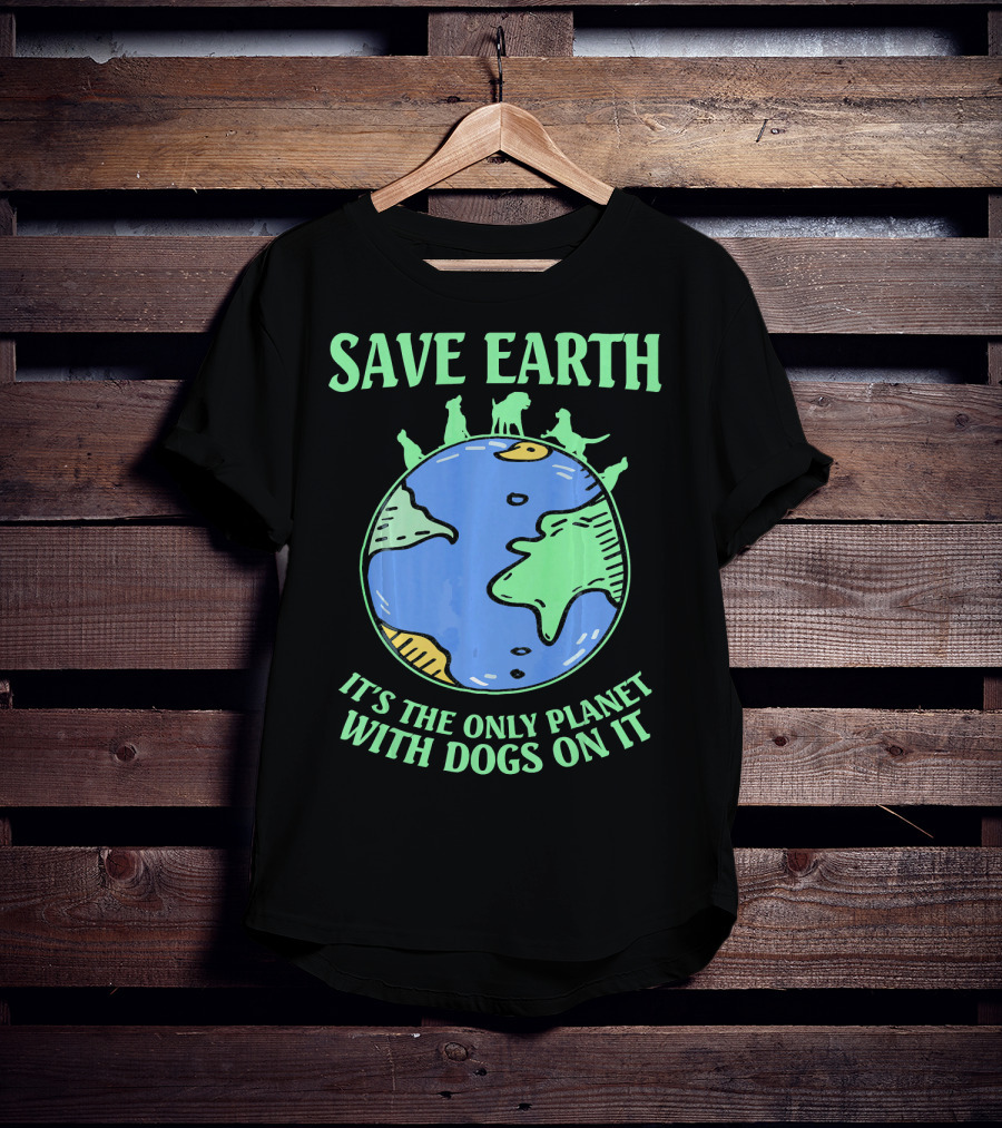 Save Earth It's The Only Planet With Dogs On It T-Shirt