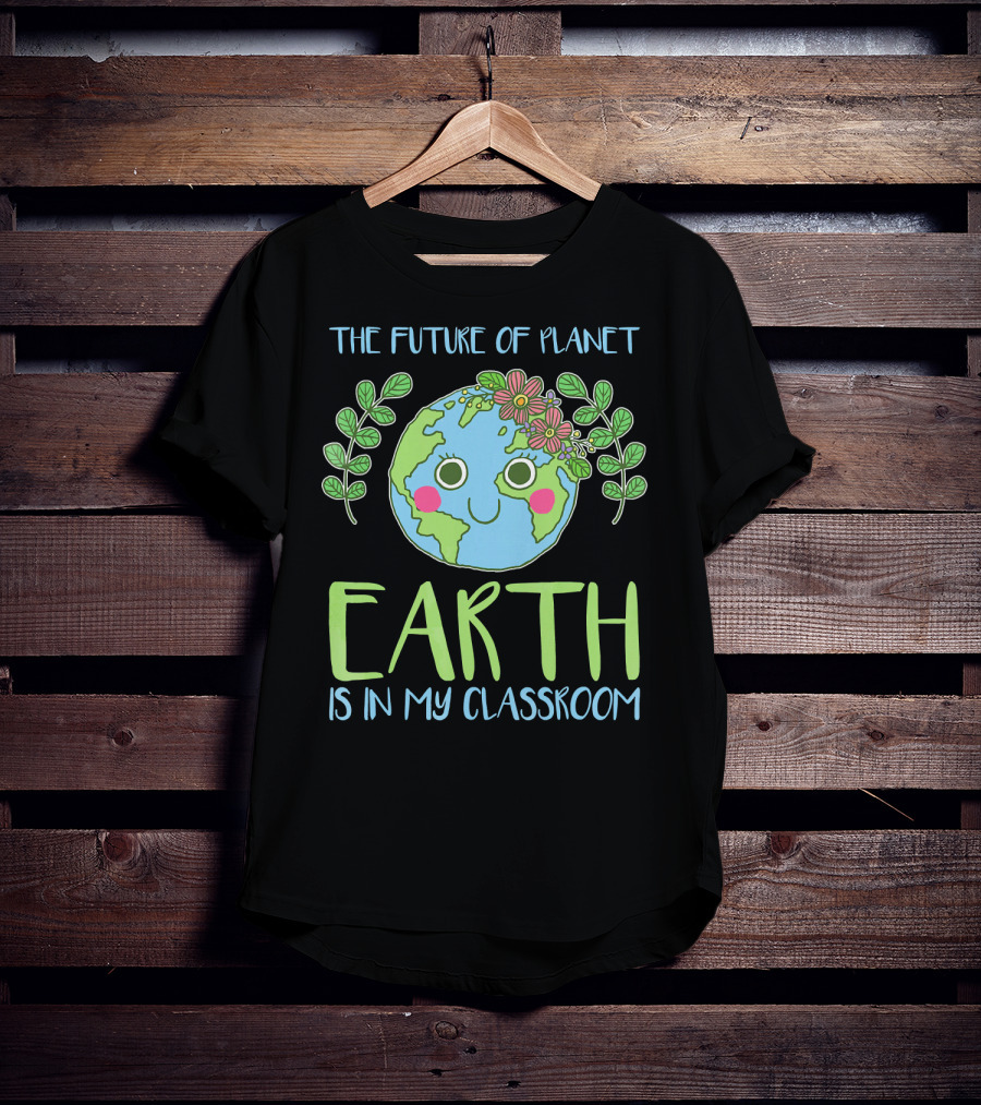 The Future Of Planet Earth Is In My Classroom T-Shirt