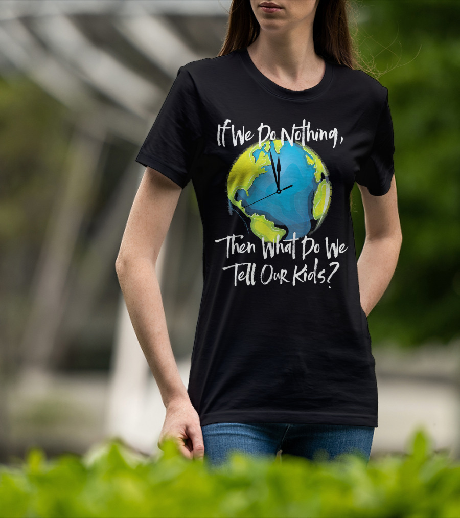 If We Do Nothing Then What Do We Tell Our Kids Earth Clock T-Shirt