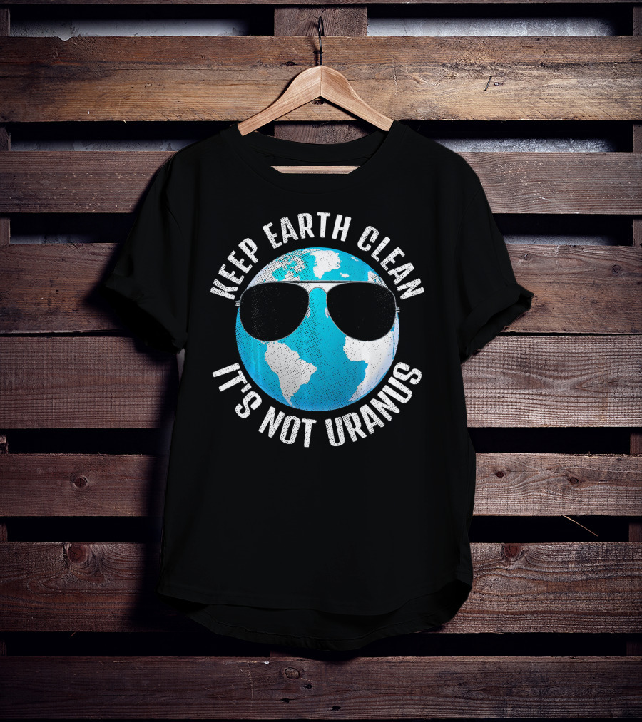 KEEP EARTH CLEAN IT'S NOT URANUS Funny Earth With Sunglasses T-Shirt