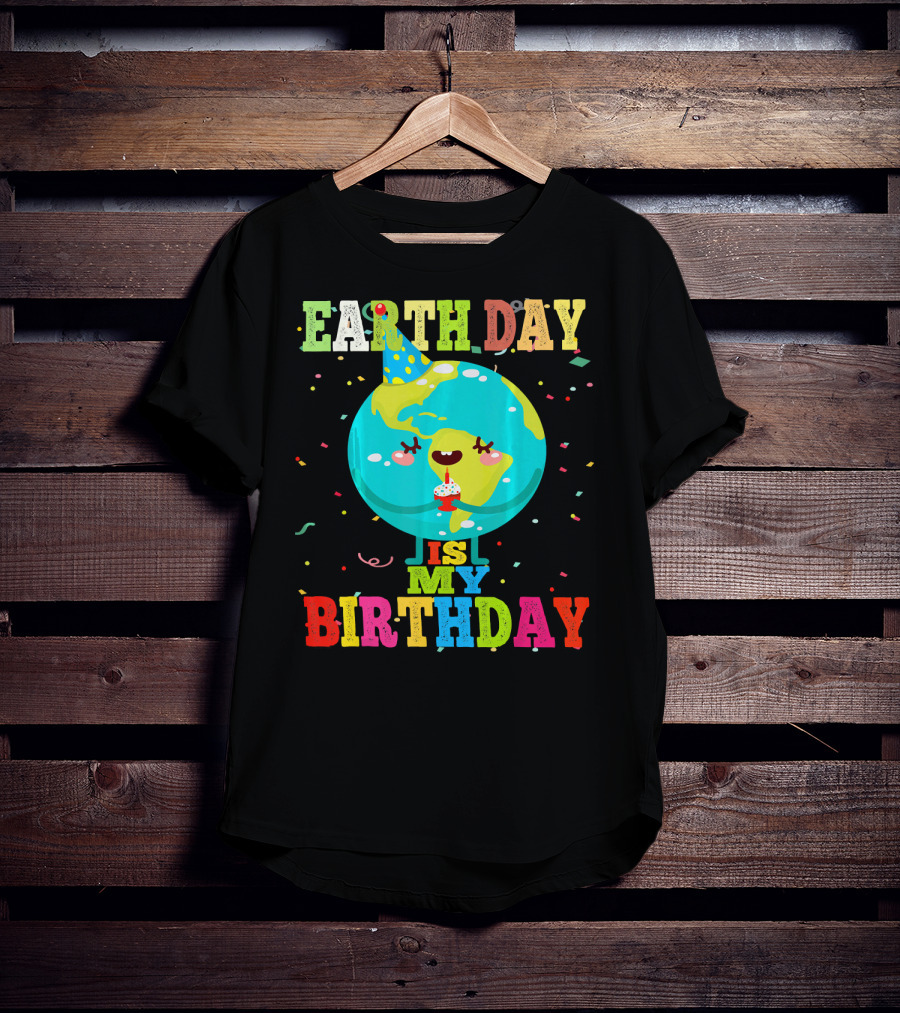 Earth Day Is My Birthday T-Shirt