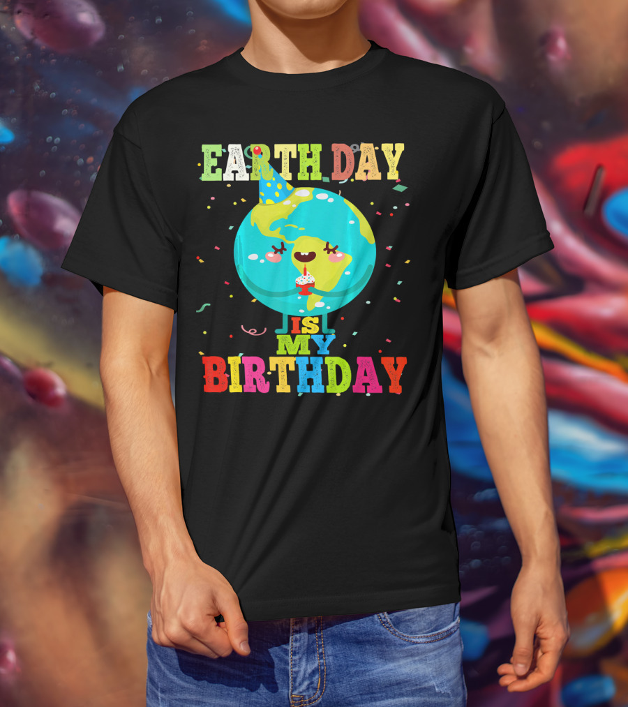 Earth Day Is My Birthday T-Shirt