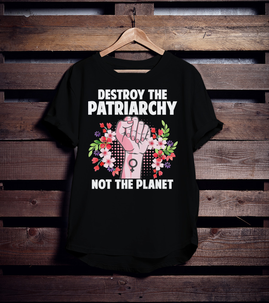 Destroy The Patriarchy Not The Planet Feminist Earth Day Environmentalist T-Shirt