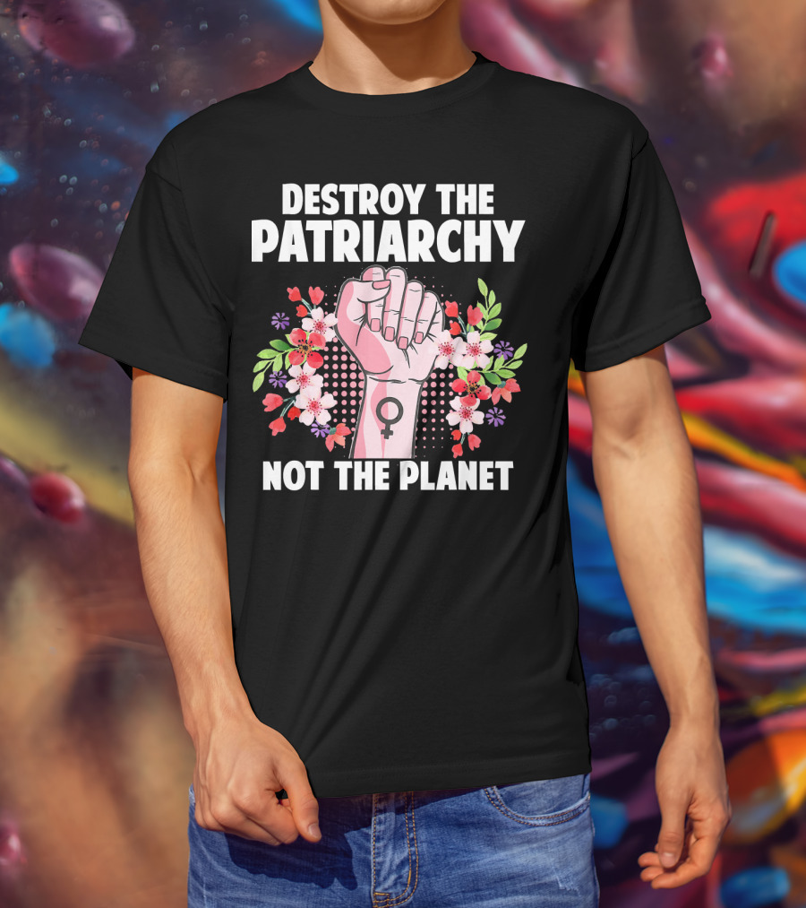 Destroy The Patriarchy Not The Planet Feminist Earth Day Environmentalist T-Shirt