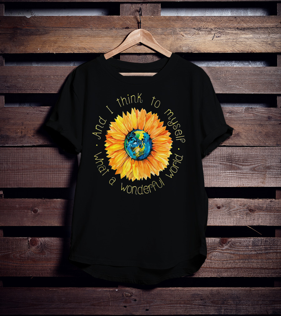And I Think To Myself What A Wonderful World Earth Sunflower T-Shirt