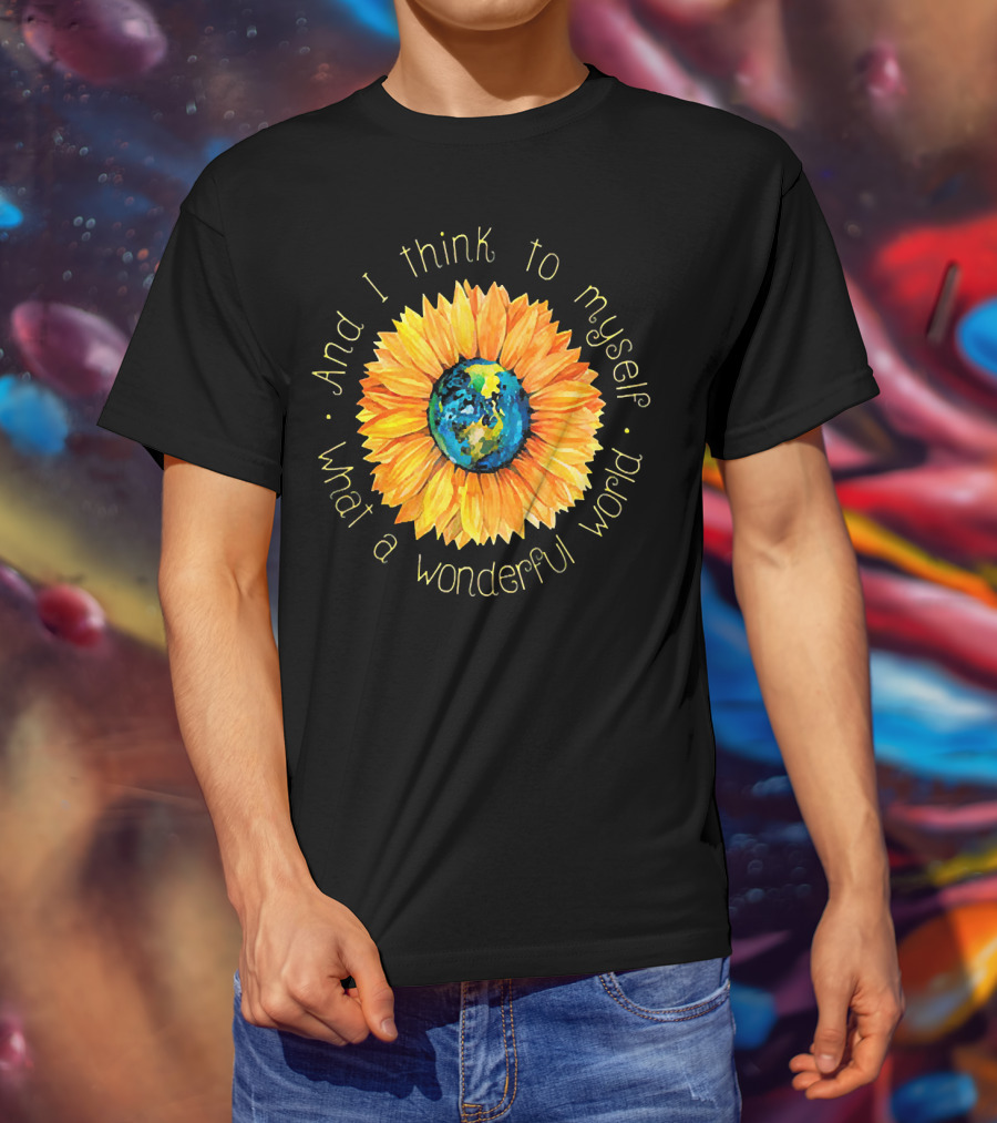 And I Think To Myself What A Wonderful World Earth Sunflower T-Shirt