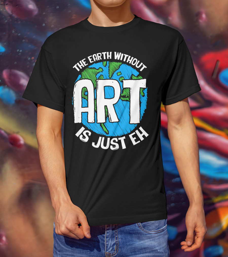 The Earth Without Art Is Just Eh T-Shirt