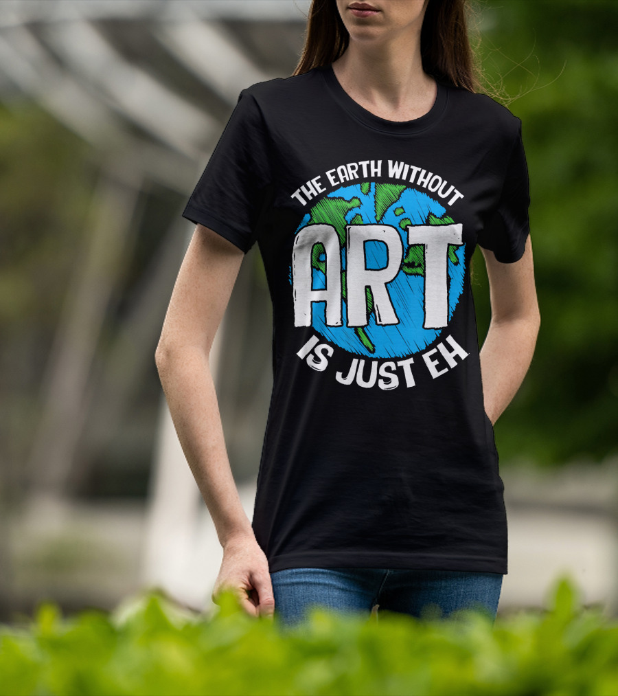 The Earth Without Art Is Just Eh T-Shirt