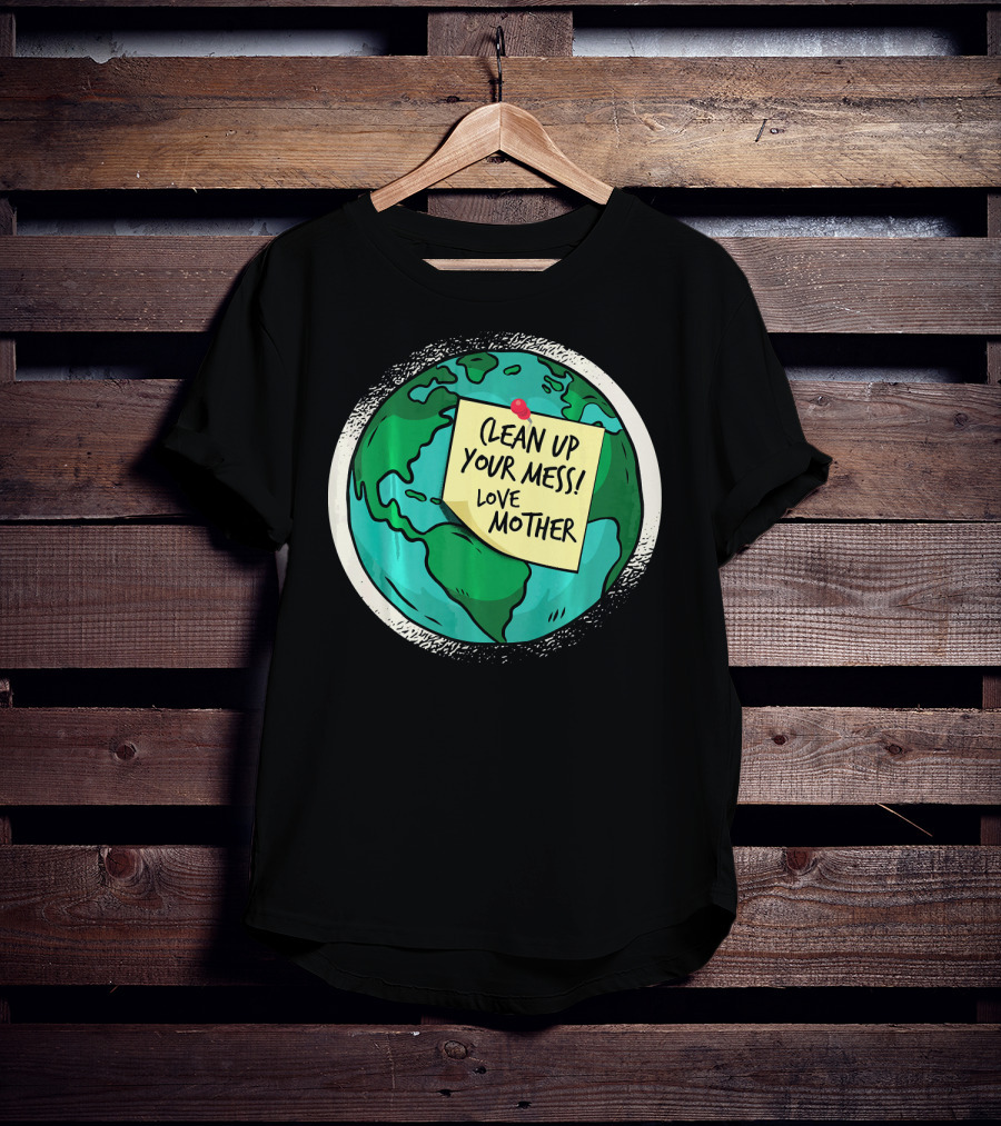 Clean Up Your Mess Love Mother Earth Globe Note Message T-Shirt
