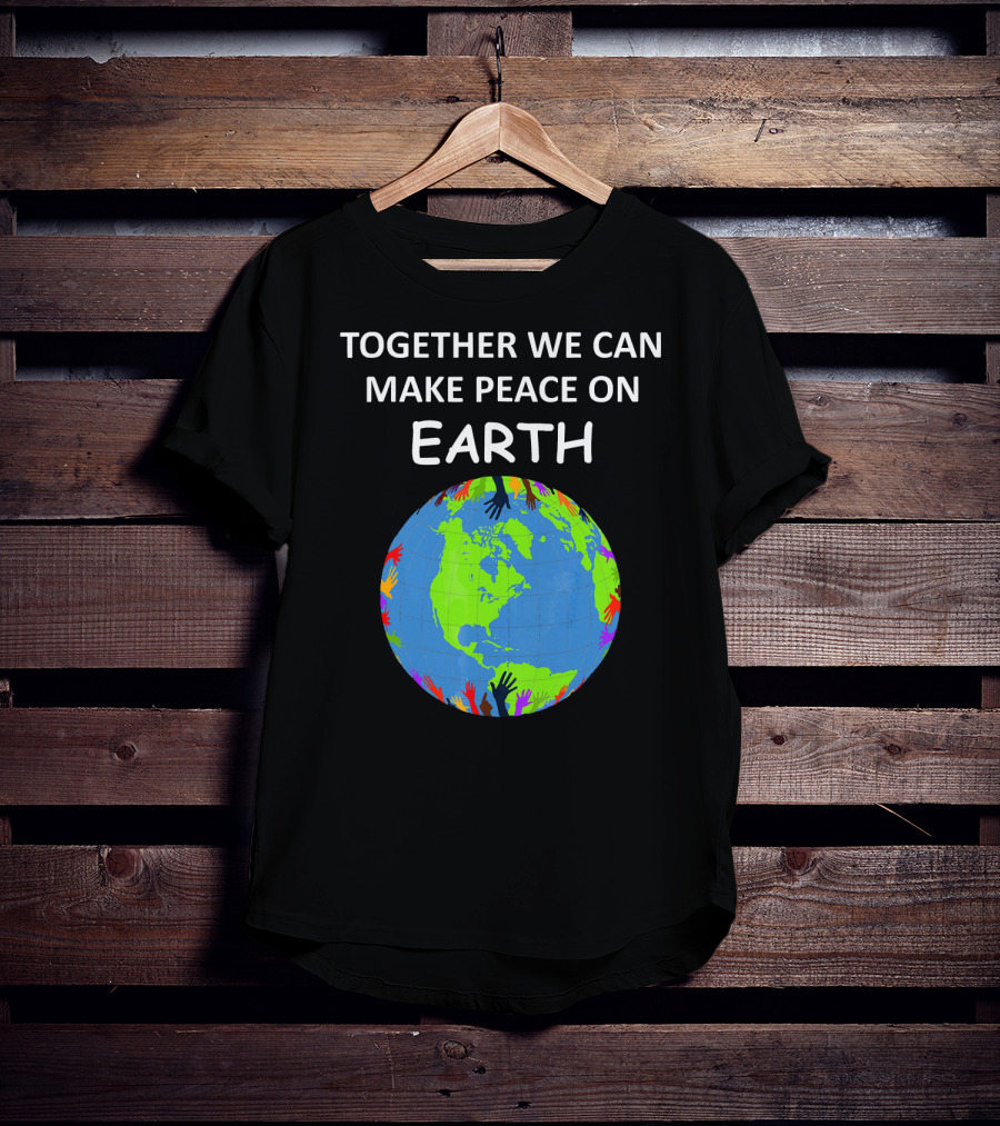 TOGETHER WE CAN MAKE PEACE ON EARTH Planet With Colorful Hands T-Shirt