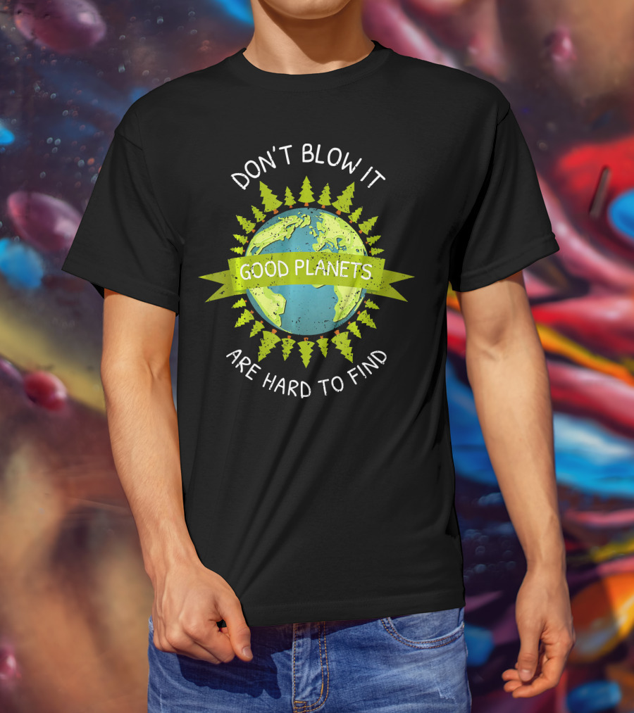 Don't Blow It Good Planets Are Hard To Find Earth Day T-Shirt
