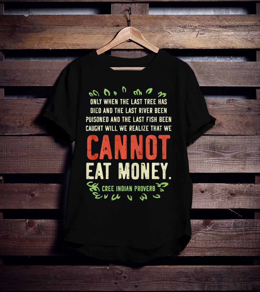 Earth Day Pro Save Environment Quo Cannot Eat Money Cree Indian Proverb T-Shirt
