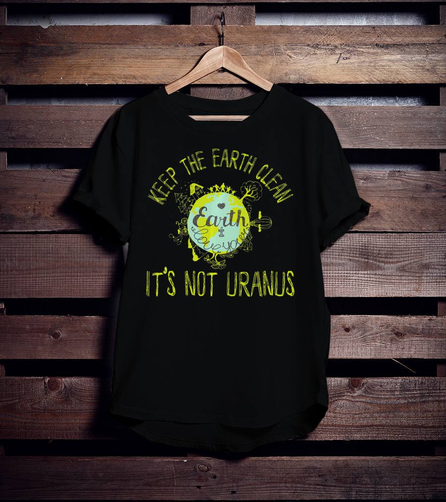 Keep The Earth Clean It's Not Uranus Earth Love T-Shirt