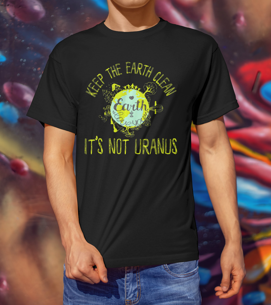 Keep The Earth Clean It's Not Uranus Earth Love T-Shirt