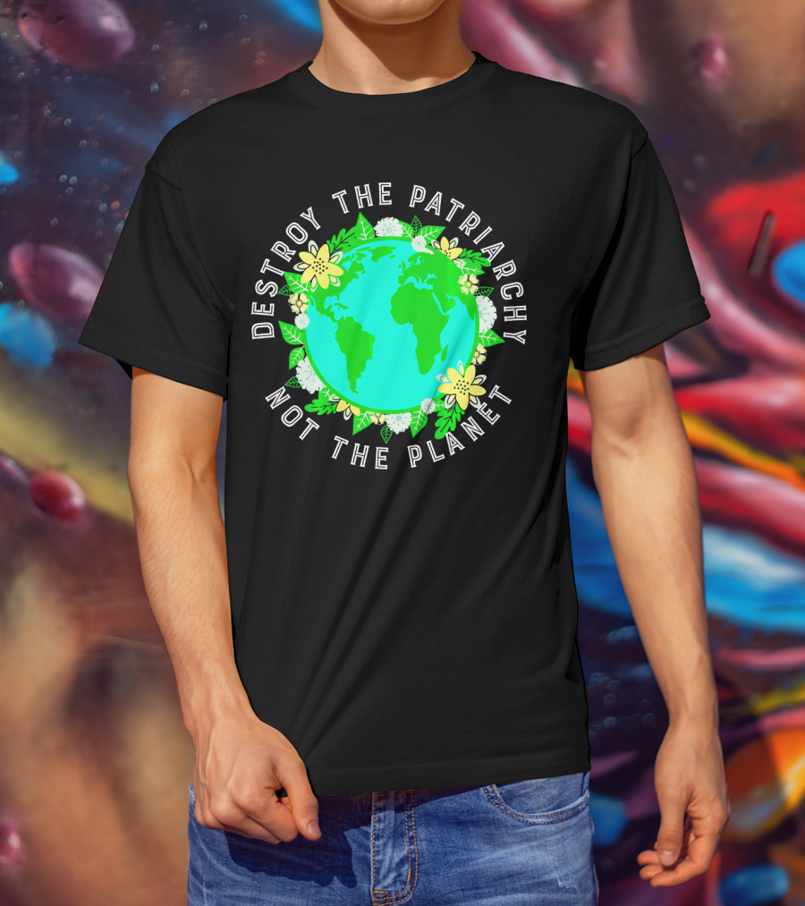Destroy The Patriarchy Not The Planet Earth Flowers T-Shirt