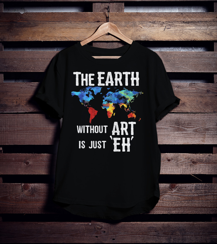 The Earth Without Art Is Just 'Eh' Colorful World Map T-Shirt
