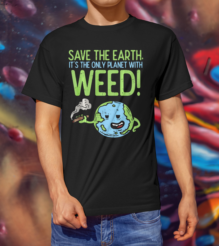 Save The Earth It's The Only Planet With Weed T-Shirt
