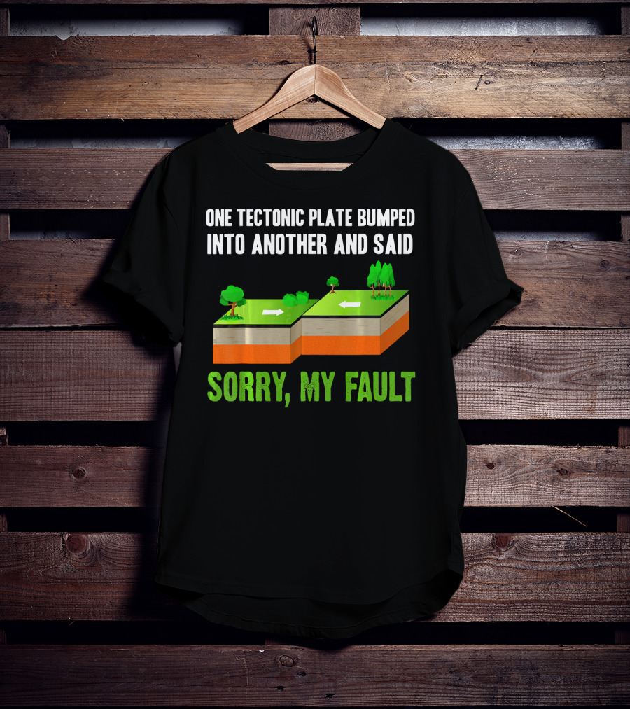 One Tectonic Plate Bumped Into Another And Said Sorry My Fault T-Shirt