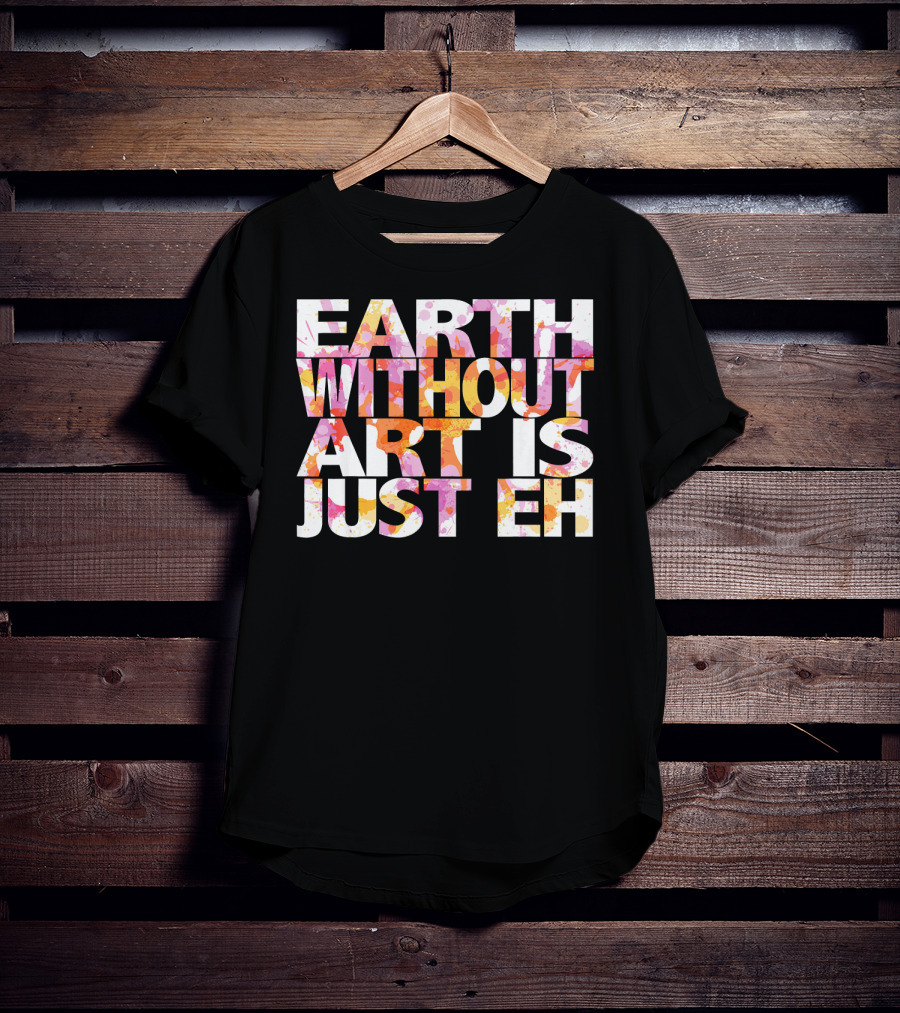 Bright Watercolor Earth Without Art Is Just Eh T-Shirt