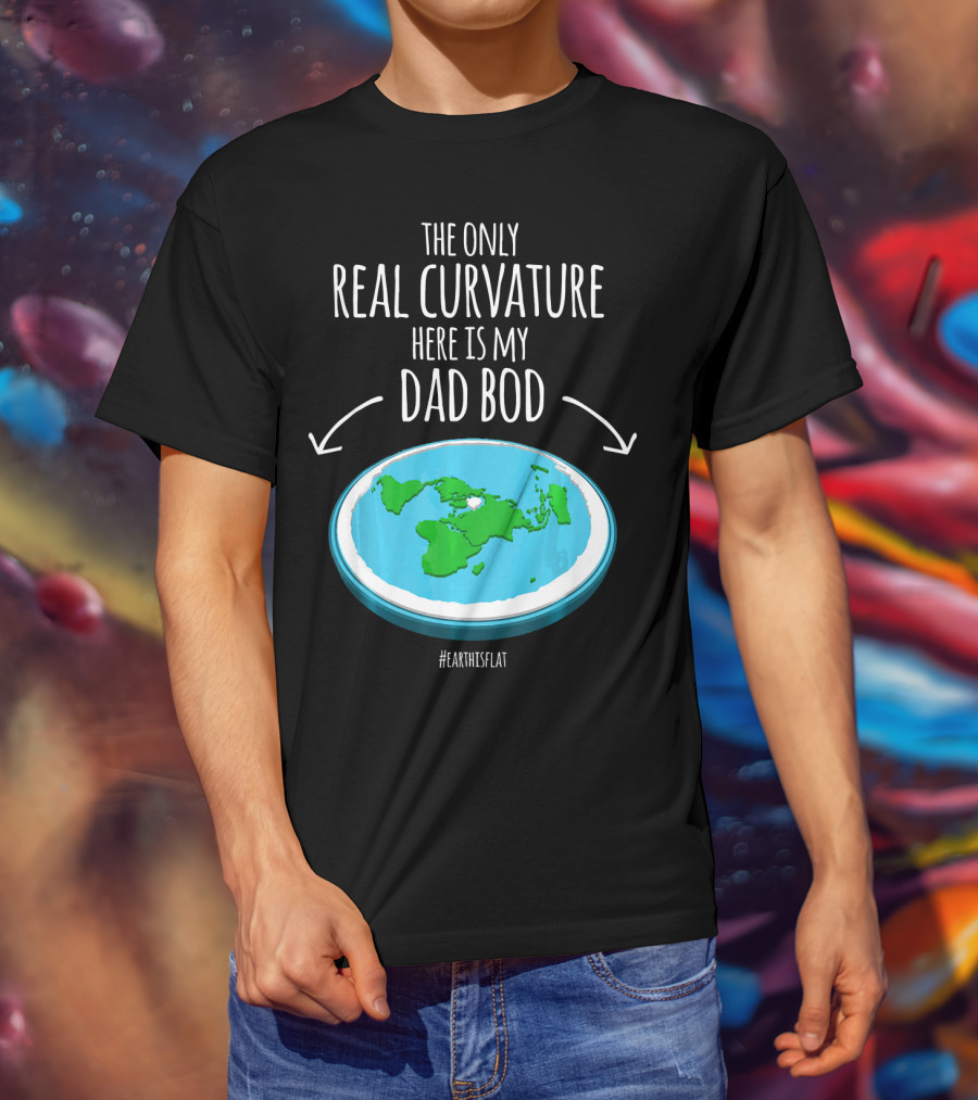 The Only Real Curvature Here Is My Dad Bod #EarthisFlat T-Shirt