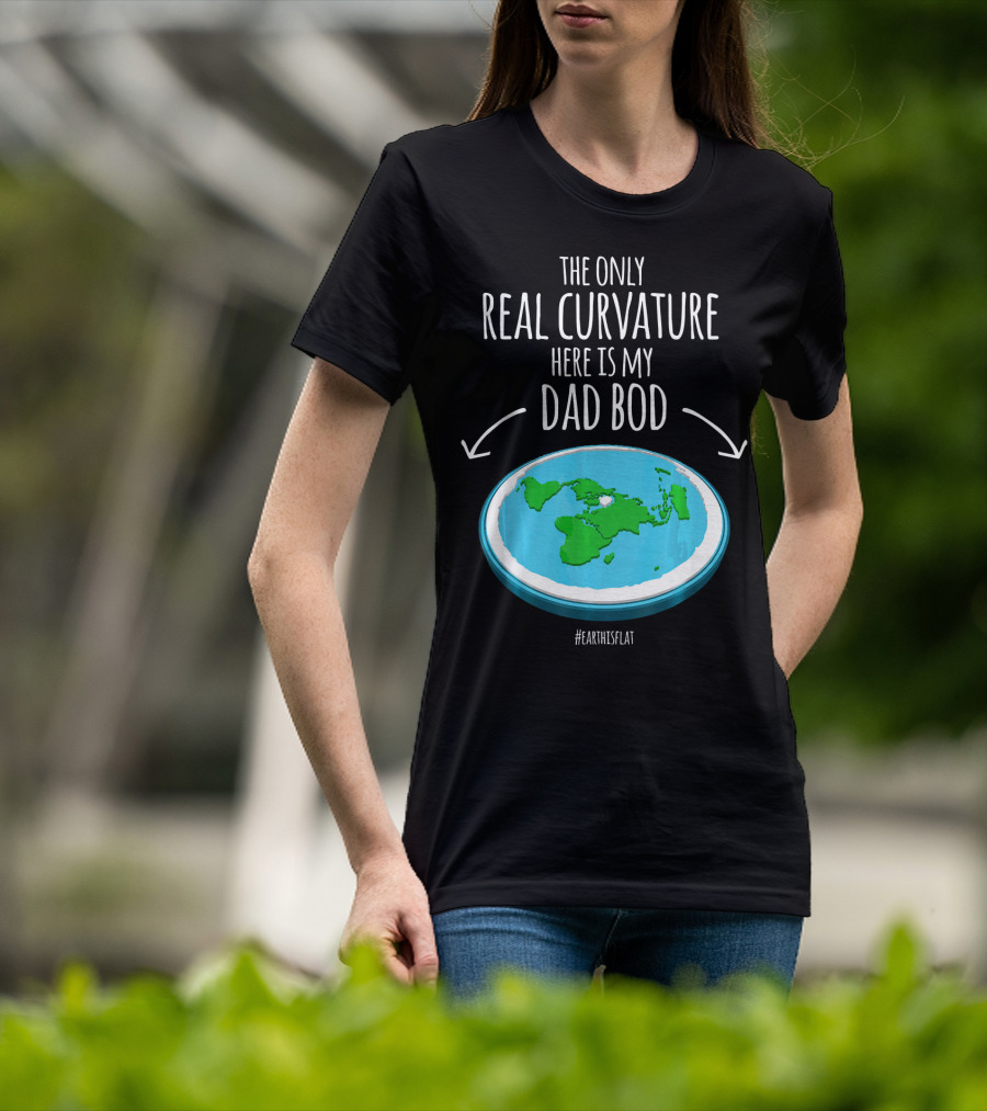 The Only Real Curvature Here Is My Dad Bod #EarthisFlat T-Shirt