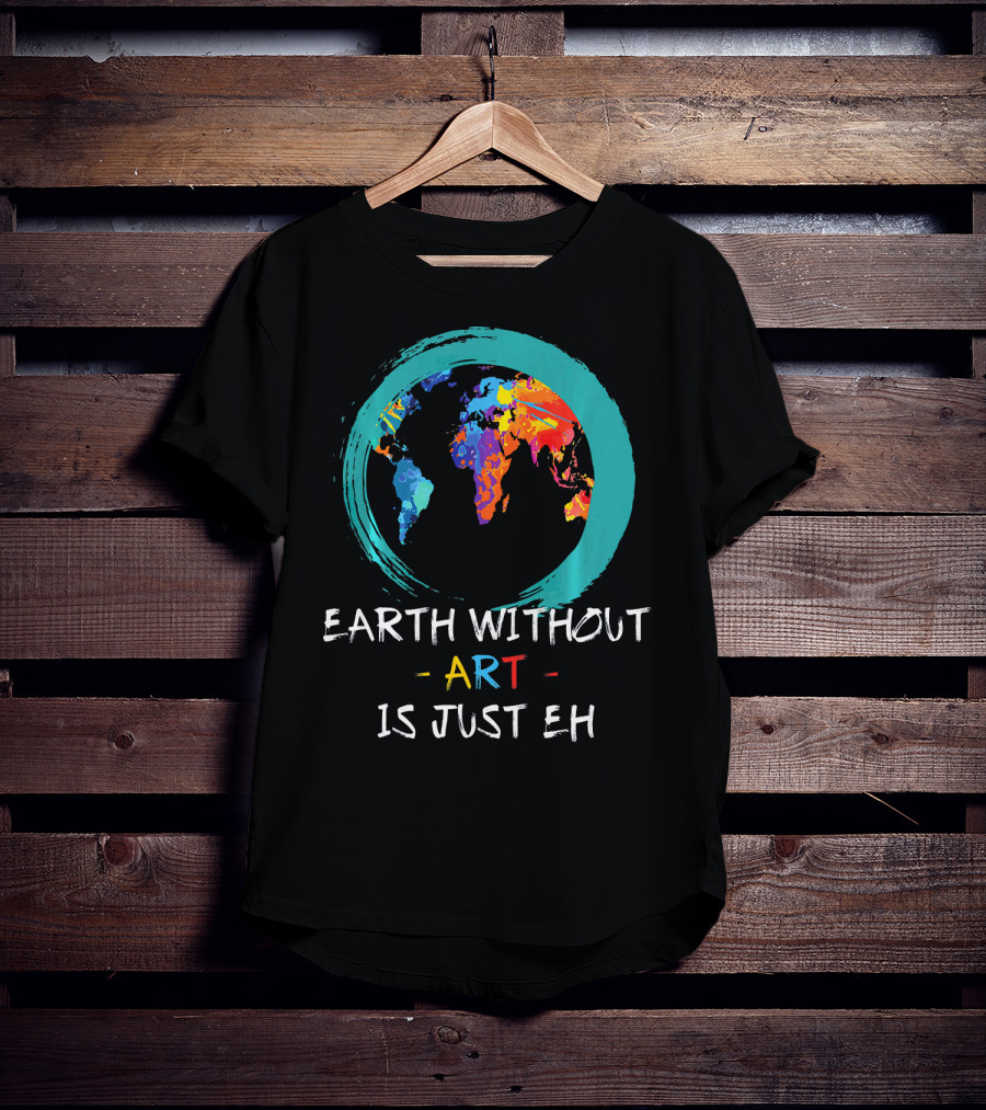 Earth Without Art Is Just EH Colorful World Map T-Shirt