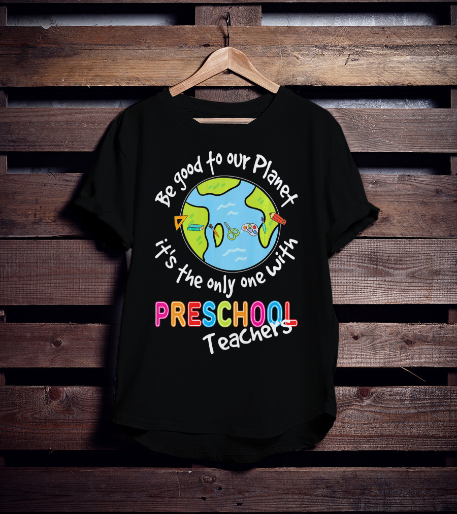 Be Good To Our Planet It's The Only One With Preschool Teachers T-Shirt