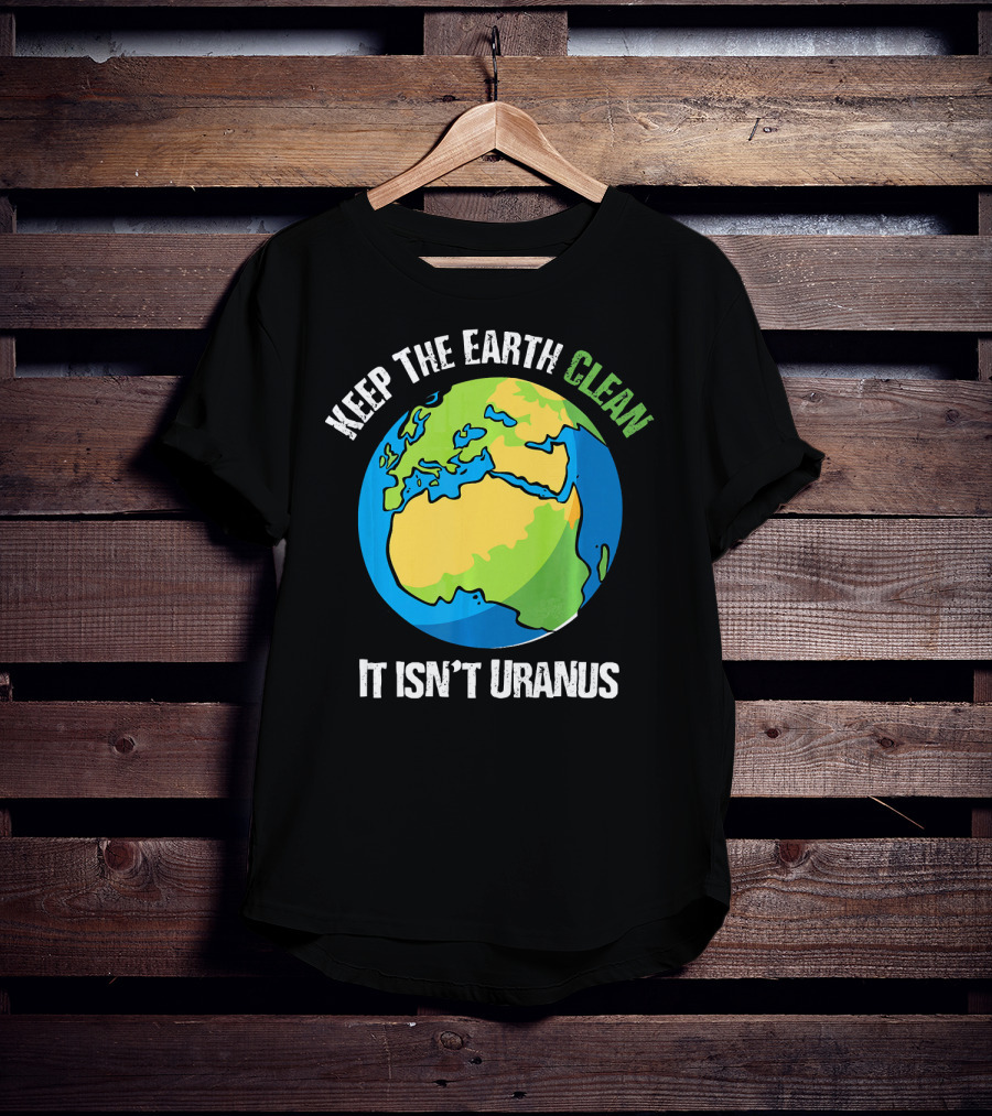 Keep The Earth Clean It Isn't Uranus Planet Earth T-Shirt