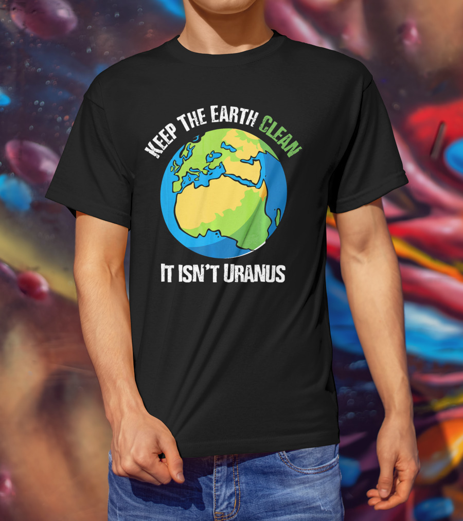 Keep The Earth Clean It Isn't Uranus Planet Earth T-Shirt