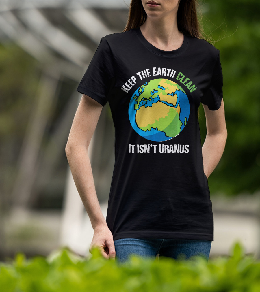 Keep The Earth Clean It Isn't Uranus Planet Earth T-Shirt