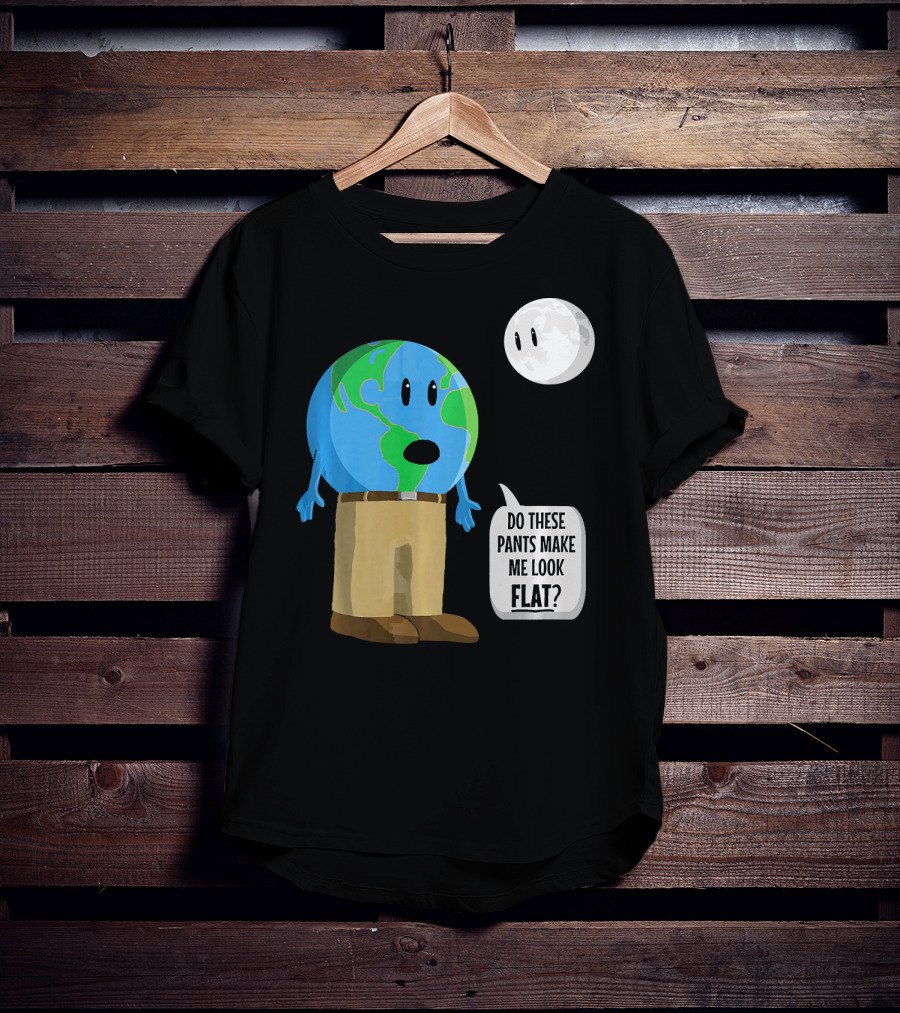 Do These Pants Make Me Look Flat Earth Globe With Talking Moon T-Shirt