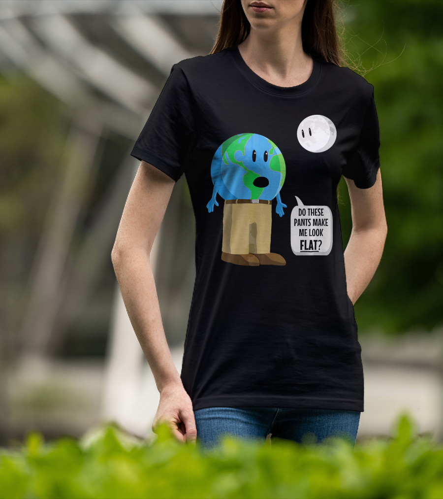 Do These Pants Make Me Look Flat Earth Globe With Talking Moon T-Shirt