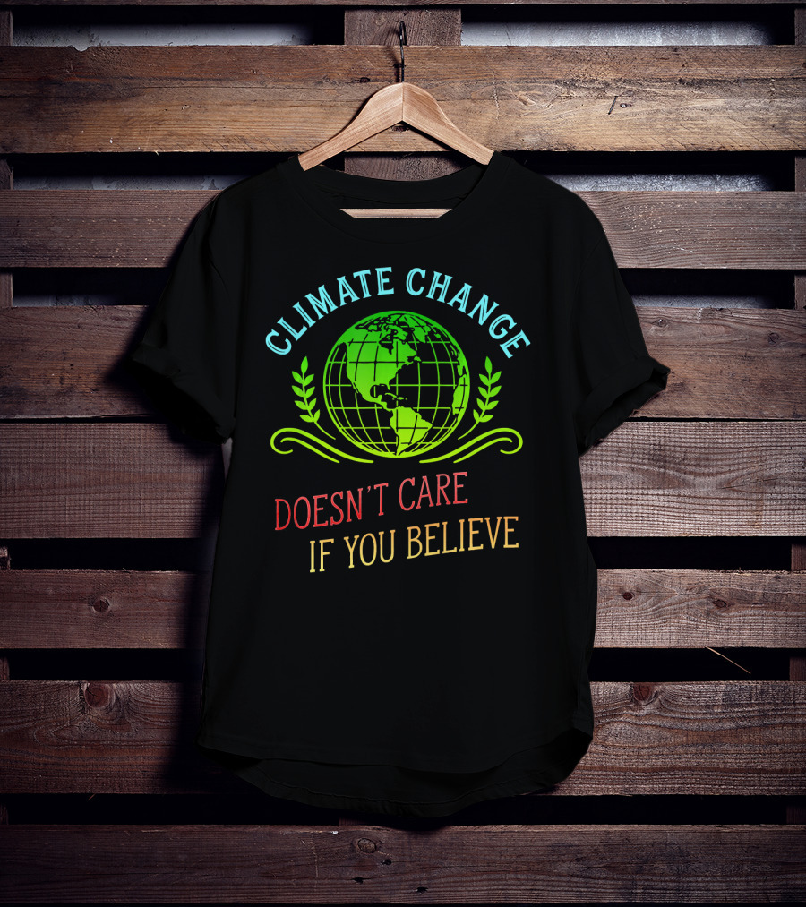 Climate Change Doesn't Care If You Believe Earth Day Activist T-Shirt