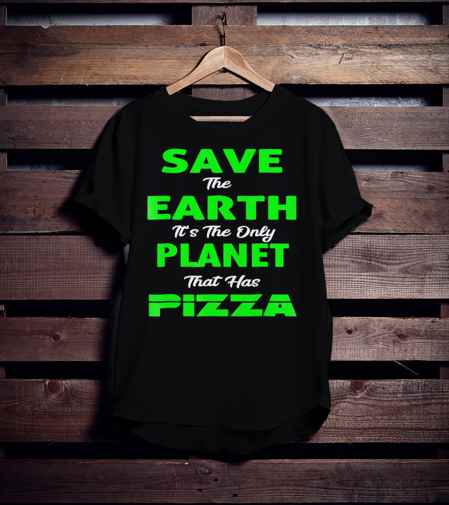 Save The Earth It's The Only Planet That Has Pizza Earth Day T-Shirt