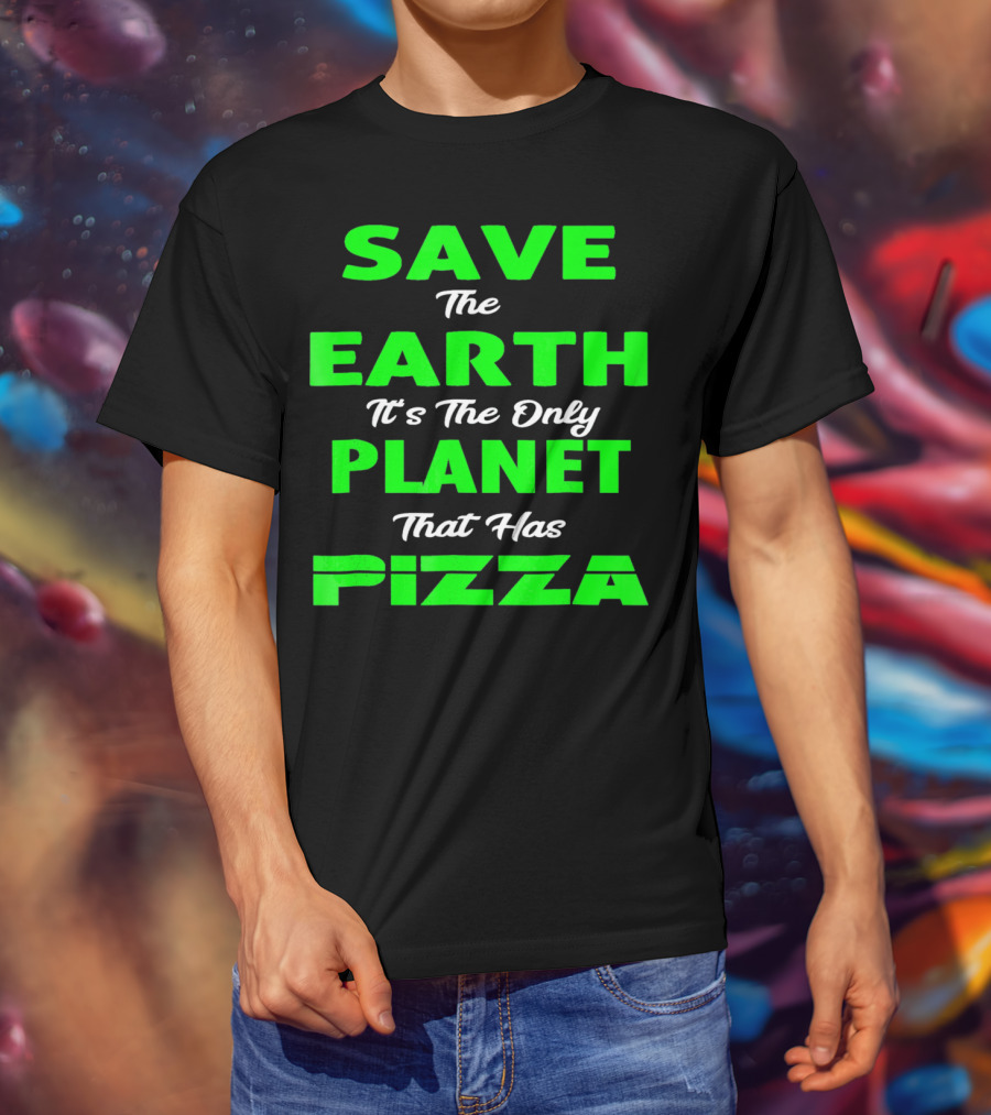 Save The Earth It's The Only Planet That Has Pizza Earth Day T-Shirt