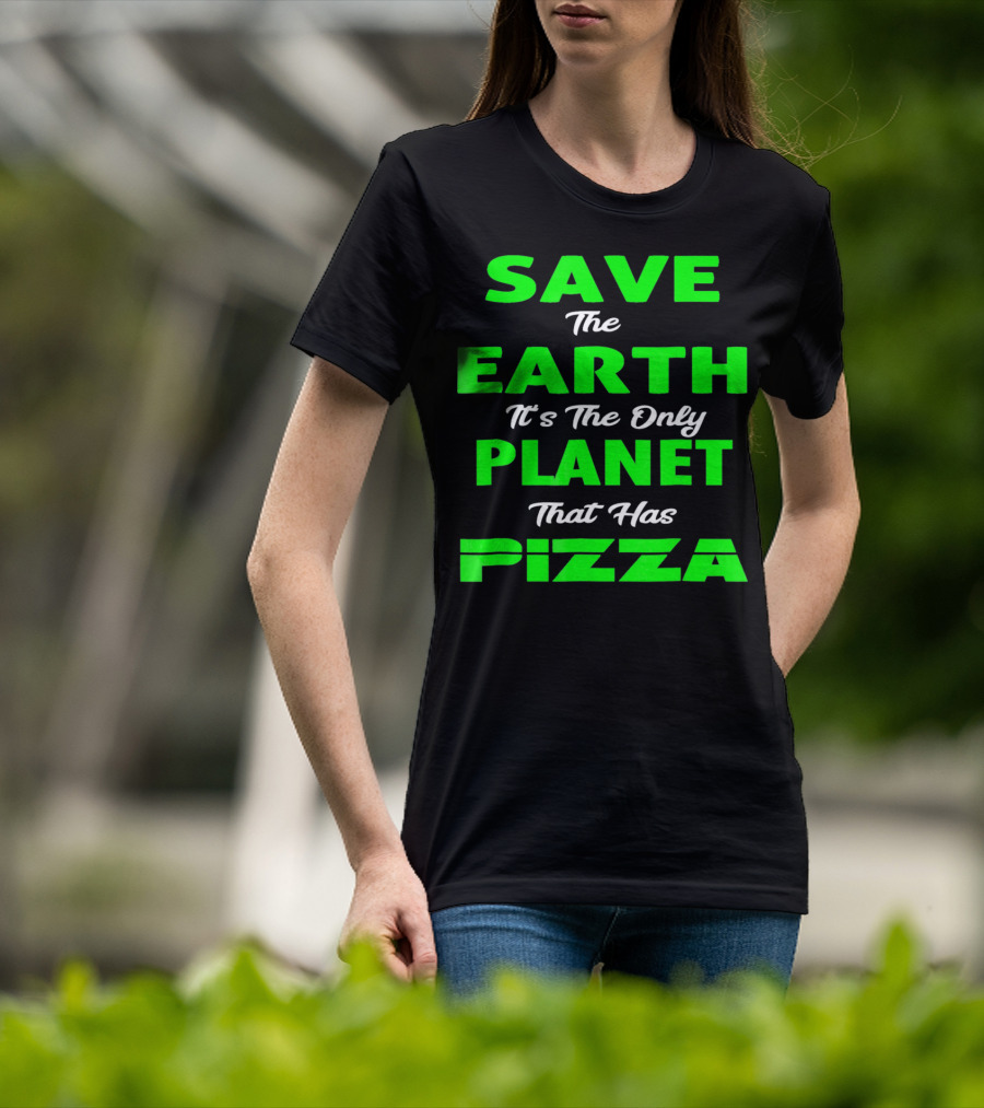 Save The Earth It's The Only Planet That Has Pizza Earth Day T-Shirt