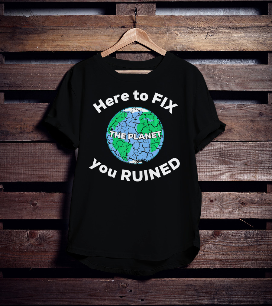 Here To Fix The Planet You Ruined Climate Change Motivational T-Shirt