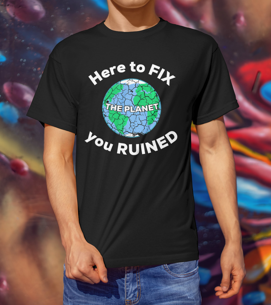 Here To Fix The Planet You Ruined Climate Change Motivational T-Shirt