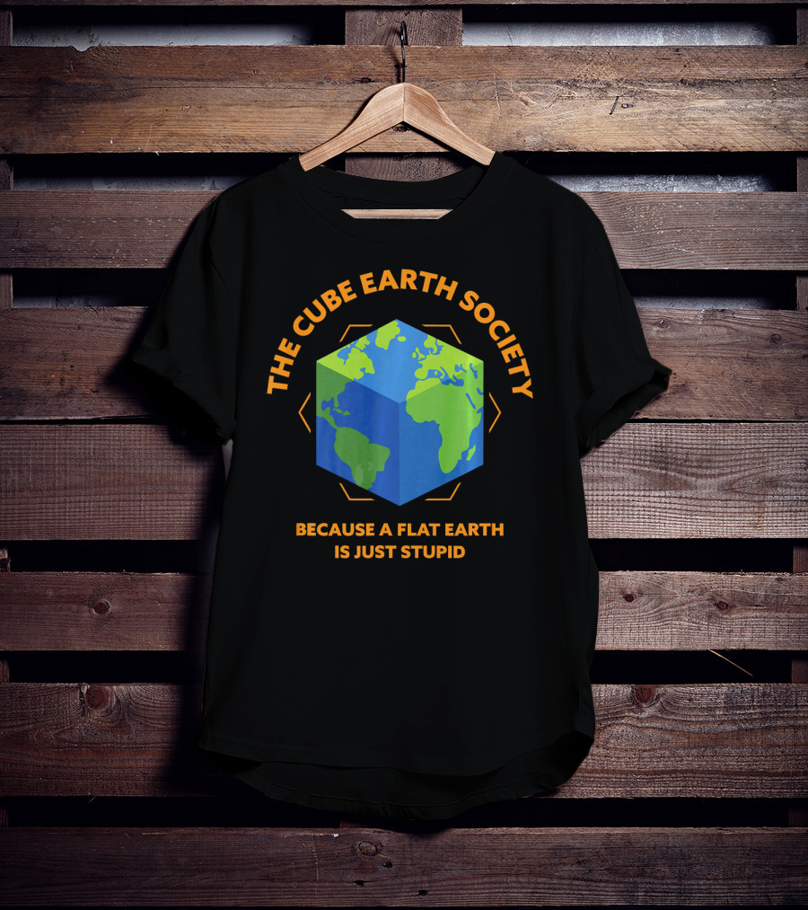 The Cube Earth Society Because A Flat Earth Is Just Stupid T-Shirt