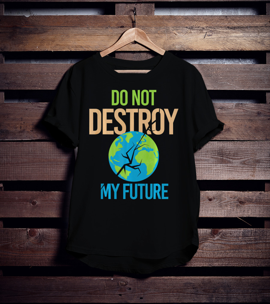 Anti Climate Change Do Not Destroy My Future Save The Planet Earth T-Shirt