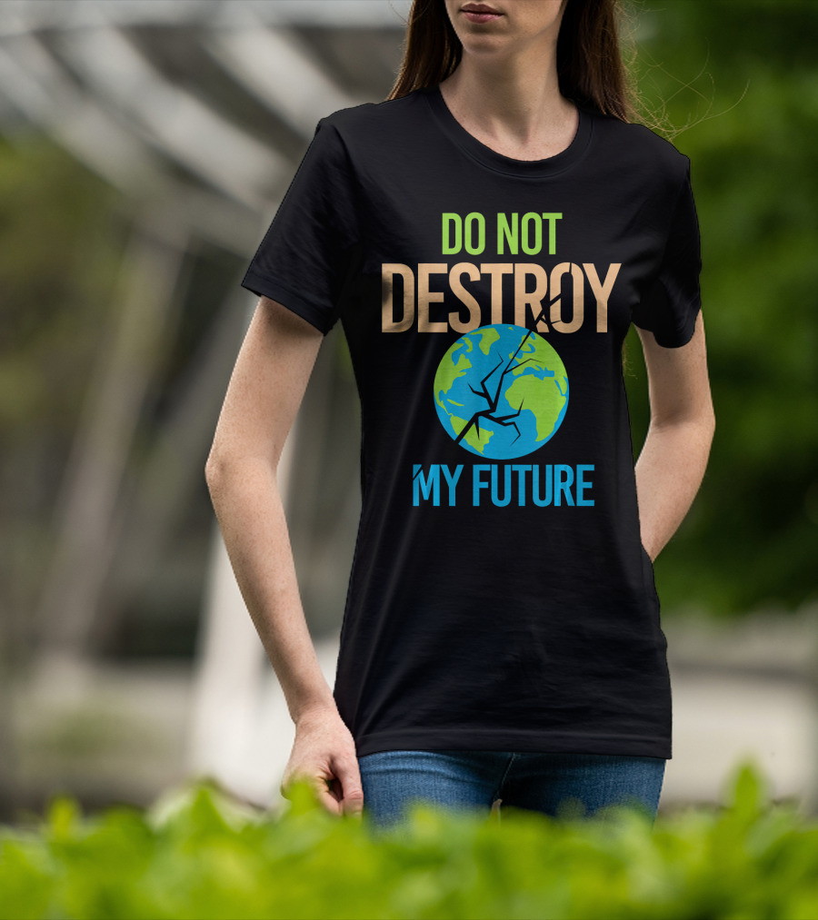 Anti Climate Change Do Not Destroy My Future Save The Planet Earth T-Shirt