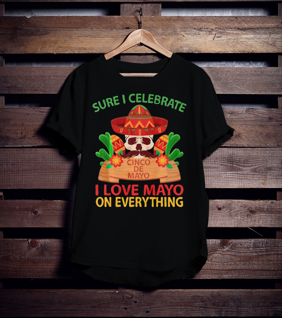 Sure I Celebrate Cinco De Mayo I Love Mayo On Everything T-Shirt